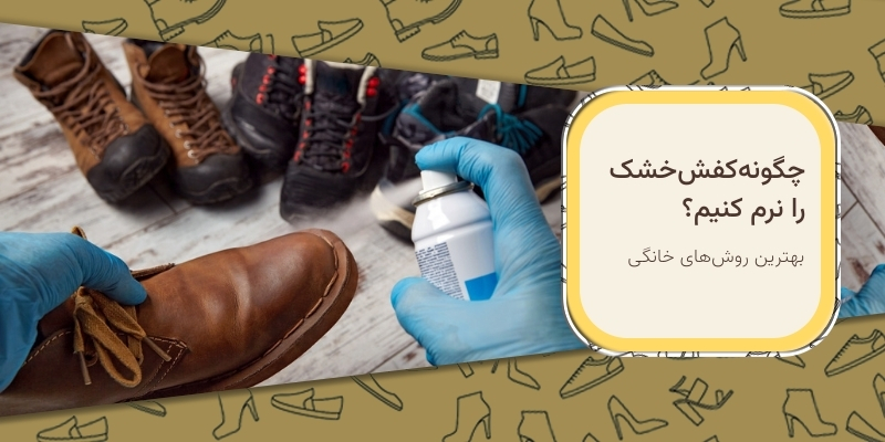 چگونه کفش خشک را نرم کنیم؟