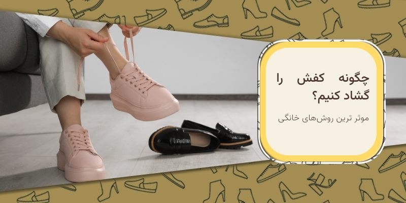 چگونه کفش را گشاد کنیم؟